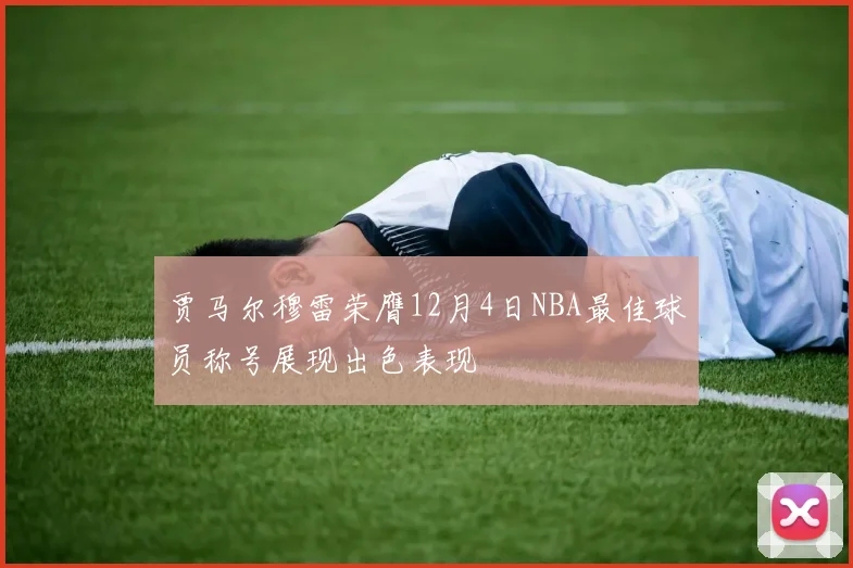 贾马尔穆雷荣膺12月4日NBA最佳球员称号展现出色表现