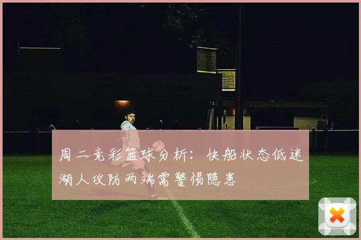 周二竞彩篮球分析：快船状态低迷湖人攻防两端需警惕隐患