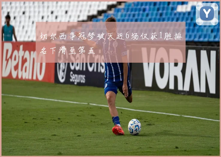 切尔西争冠梦破灭近6场仅获1胜排名下滑至第五