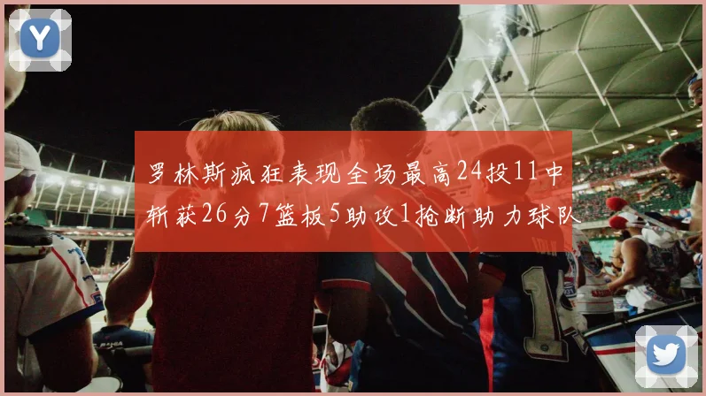 罗林斯疯狂表现全场最高24投11中斩获26分7篮板5助攻1抢断助力球队胜利