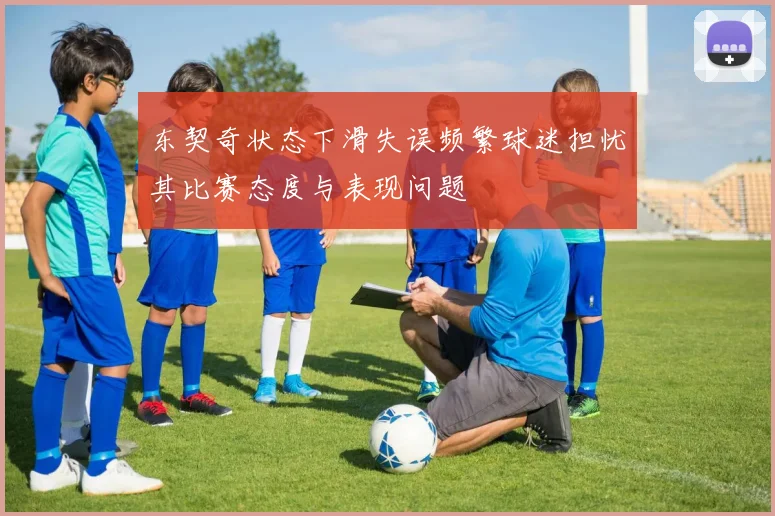 东契奇状态下滑失误频繁球迷担忧其比赛态度与表现问题