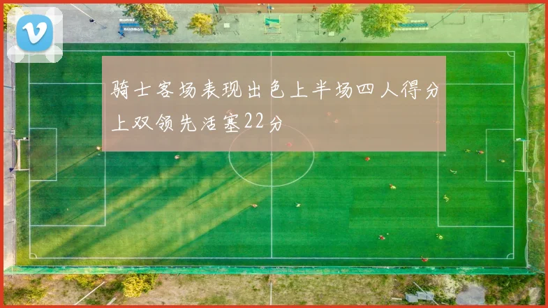 骑士客场表现出色上半场四人得分上双领先活塞22分