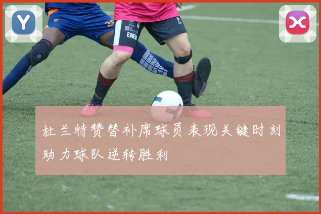 杜兰特赞替补席球员表现关键时刻助力球队逆转胜利