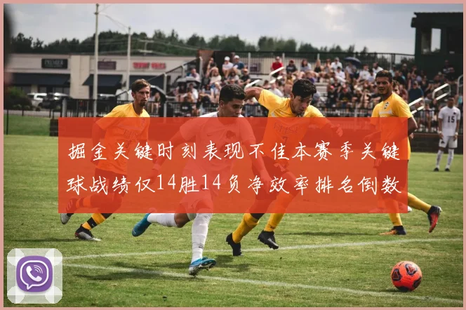 掘金关键时刻表现不佳本赛季关键球战绩仅14胜14负净效率排名倒数第六