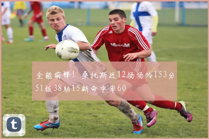 全能前锋！桑托斯近12场场均153分51板38助15断命中率60