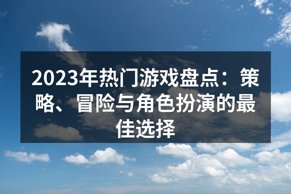 2023年热门游戏盘点：策略、冒险与角色