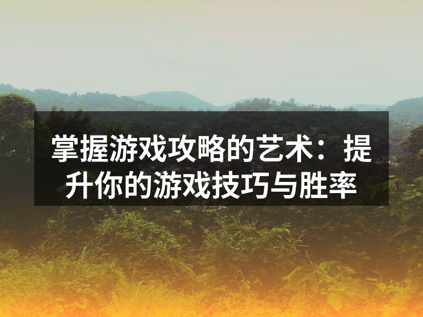 掌握游戏攻略的艺术：提升你的游戏技巧与胜