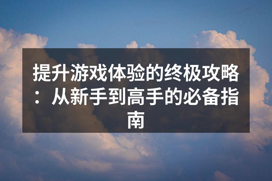 提升游戏体验的终极攻略：从新手到高手的必
